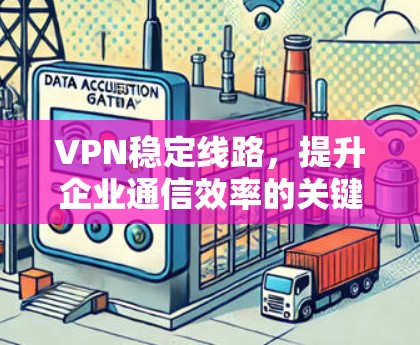 VPN稳定线路，提升企业通信效率的关键因素