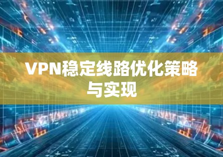 VPN稳定线路优化策略与实现 VPN稳定线路优化策略与实现