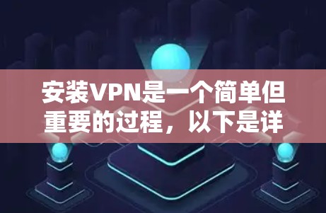 安装VPN是一个简单但重要的过程,以下是详细的步骤指南 安装VPN是一个简单但重要的过程,以下是详细的步骤指南