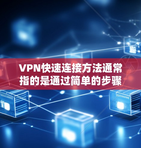VPN快速连接方法通常指的是通过简单的步骤完成VPN配置和连接的方法，避免繁琐的手动设置。以下是一些常用的快速连接VPN的方法