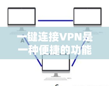一键连接VPN是一种便捷的功能,旨在通过少量操作完成VPN的配置和连接。以下是详细的步骤指南,帮助您快速理解并使用一键连接VPN 一键连接VPN是一种便捷的功能,旨在通过少量操作完成VPN的配置和连接。以下是详细的步骤指南,帮助您快速理解并使用一键连接VPN