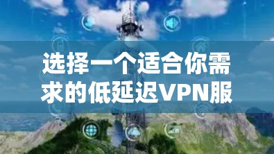 选择一个适合你需求的低延迟VPN服务需要综合考虑多个因素。以下是详细的步骤指南 选择一个适合你需求的低延迟VPN服务需要综合考虑多个因素。以下是详细的步骤指南