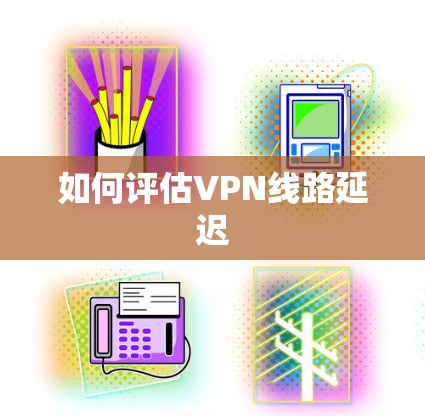 如何评估VPN线路延迟