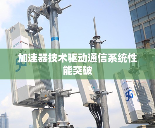 加速器技术驱动通信系统性能突破
