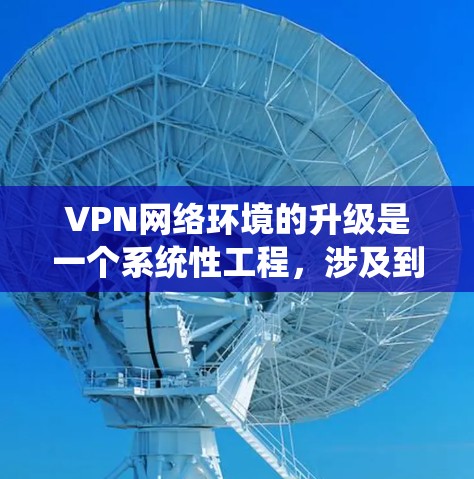 VPN网络环境的升级是一个系统性工程,涉及到网络架构、安全配置、性能优化等多个方面。以下是一些关键步骤和考虑因素 VPN网络环境的升级是一个系统性工程,涉及到网络架构、安全配置、性能优化等多个方面。以下是一些关键步骤和考虑因素