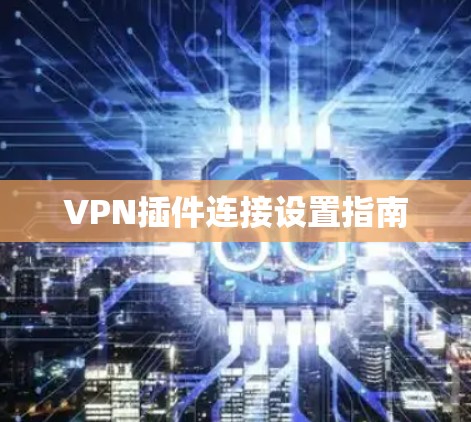 VPN插件连接设置指南