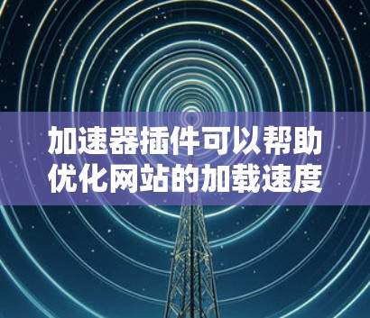 加速器插件可以帮助优化网站的加载速度和性能,减少资源加载时间,提升用户体验。以下是一些常见的加速器插件推荐 加速器插件可以帮助优化网站的加载速度和性能,减少资源加载时间,提升用户体验。以下是一些常见的加速器插件推荐