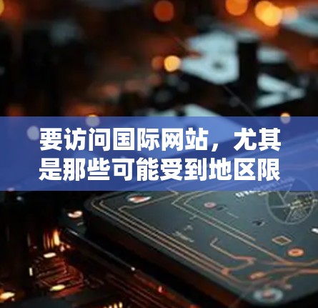 要访问国际网站，尤其是那些可能受到地区限制的网站，您可以使用VPN来解决访问问题。以下是一些步骤和建议，帮助您顺利进行