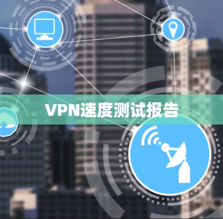 VPN速度测试报告 VPN速度测试报告