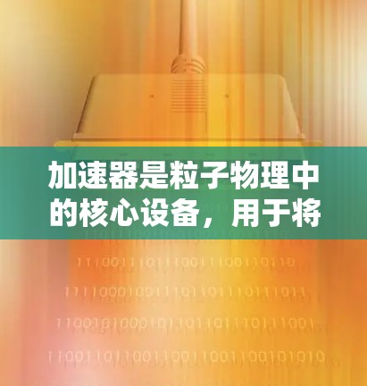 加速器是粒子物理中的核心设备,用于将粒子加速到极高能量,以研究基本粒子和量子力学现象。以下是几种主要加速器类型的功能对比 加速器是粒子物理中的核心设备,用于将粒子加速到极高能量,以研究基本粒子和量子力学现象。以下是几种主要加速器类型的功能对比