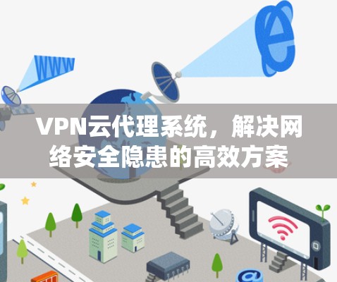 VPN云代理系统，解决网络安全隐患的高效方案