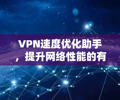 VPN速度优化助手,提升网络性能的有效方法 VPN速度优化助手,提升网络性能的有效方法