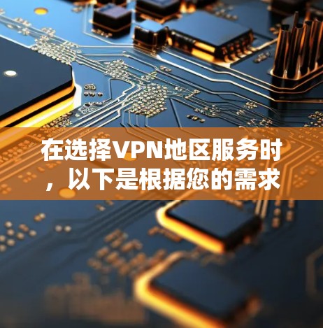 在选择VPN地区服务时，以下是根据您的需求和思考过程整理出的比较分析和建议