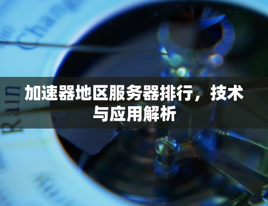 加速器地区服务器排行,技术与应用解析 加速器地区服务器排行,技术与应用解析