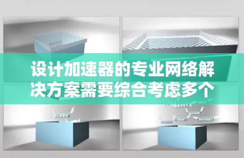 设计加速器的专业网络解决方案需要综合考虑多个方面,以确保网络的高性能、安全性和可靠性。以下是一个结构化的解决方案 设计加速器的专业网络解决方案需要综合考虑多个方面,以确保网络的高性能、安全性和可靠性。以下是一个结构化的解决方案