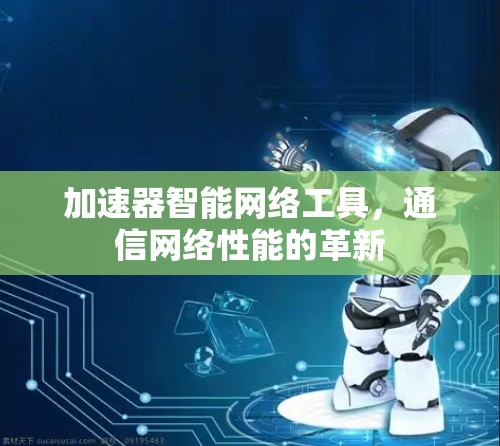 加速器智能网络工具，通信网络性能的革新