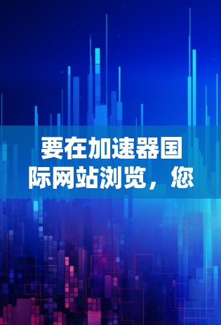 要在加速器国际网站浏览，您可以按照以下步骤进行