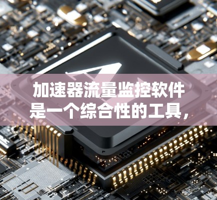 加速器流量监控软件是一个综合性的工具，旨在监控和分析加速器中的粒子流数据，帮助用户高效管理和优化设备性能。以下是对该软件的详细分析和总结