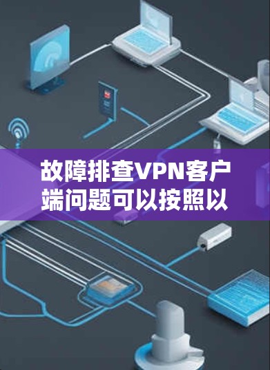 故障排查VPN客户端问题可以按照以下步骤进行