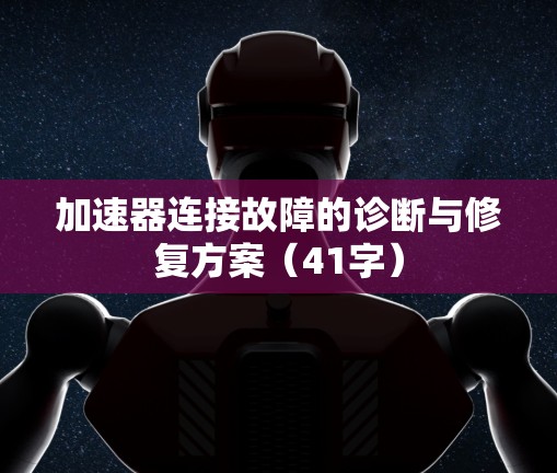 加速器连接故障的诊断与修复方案（41字）