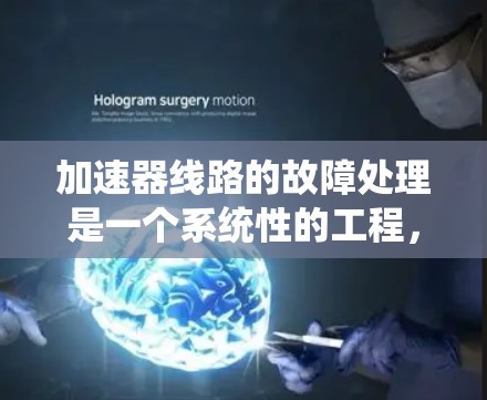 加速器线路的故障处理是一个系统性的工程，需要从各个方面进行分析和解决。以下是对此问题的分步骤总结