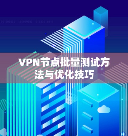 VPN节点批量测试方法与优化技巧 VPN节点批量测试方法与优化技巧