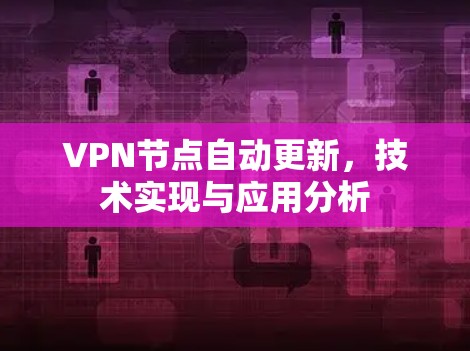 VPN节点自动更新,技术实现与应用分析 VPN节点自动更新,技术实现与应用分析