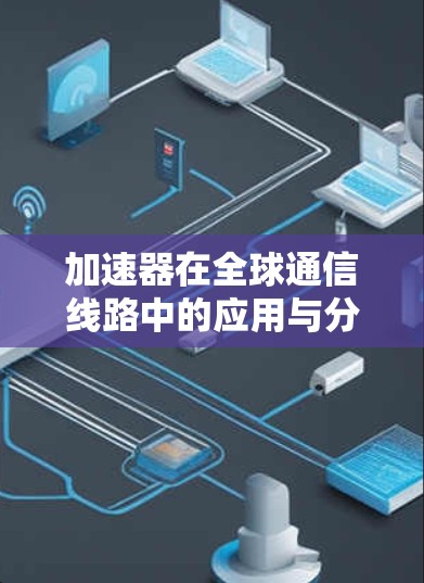 加速器在全球通信线路中的应用与分析 加速器在全球通信线路中的应用与分析