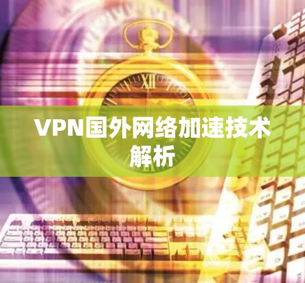 VPN国外网络加速技术解析