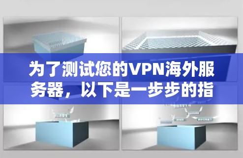 为了测试您的VPN海外服务器，以下是一步步的指南，帮助您全面了解并验证服务器的性能和安全性