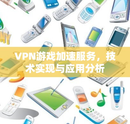 VPN游戏加速服务,技术实现与应用分析 VPN游戏加速服务,技术实现与应用分析