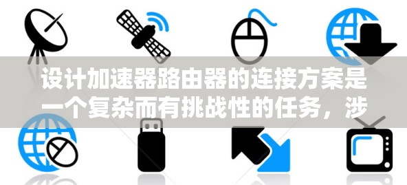设计加速器路由器的连接方案是一个复杂而有挑战性的任务，涉及多个关键方面。以下是对这一设计的详细总结和步骤指南