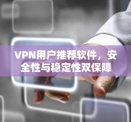 VPN用户推荐软件，安全性与稳定性双保障