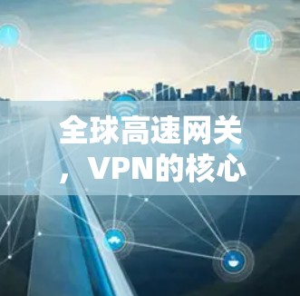全球高速网关，VPN的核心作用与应用