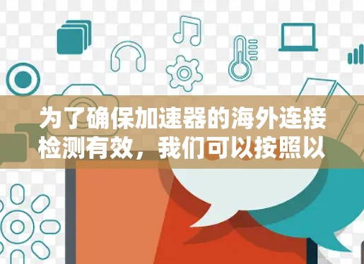为了确保加速器的海外连接检测有效，我们可以按照以下步骤进行
