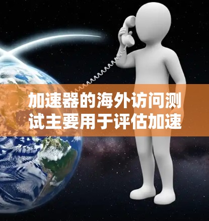 加速器的海外访问测试主要用于评估加速器在不同地区或国家的网络环境下,是否能够有效地提供服务,包括延迟、带宽、稳定性等方面的性能。以下是一些常见的测试方法和步骤,帮助你进行海外访问测试 加速器的海外访问测试主要用于评估加速器在不同地区或国家的网络环境下,是否能够有效地提供服务,包括延迟、带宽、稳定性等方面的性能。以下是一些常见的测试方法和步骤,帮助你进行海外访问测试