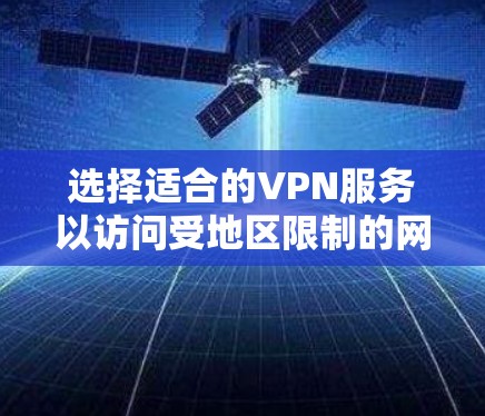 选择适合的VPN服务以访问受地区限制的网站,可以按照以下步骤进行 选择适合的VPN服务以访问受地区限制的网站,可以按照以下步骤进行