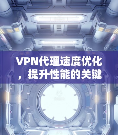 VPN代理速度优化,提升性能的关键技巧 VPN代理速度优化,提升性能的关键技巧