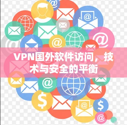 VPN国外软件访问，技术与安全的平衡