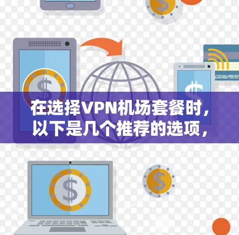 在选择VPN机场套餐时,以下是几个推荐的选项,每个选项都考虑了覆盖范围、稳定性、速度、隐私保护等关键因素,适合不同需求的用户 在选择VPN机场套餐时,以下是几个推荐的选项,每个选项都考虑了覆盖范围、稳定性、速度、隐私保护等关键因素,适合不同需求的用户