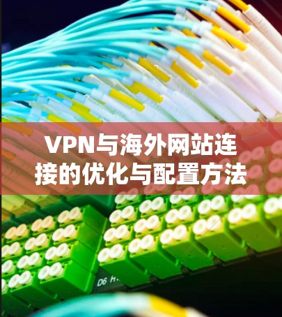 VPN与海外网站连接的优化与配置方法