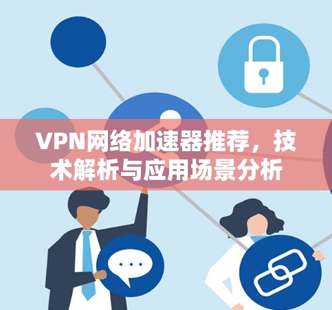 VPN网络加速器推荐，技术解析与应用场景分析
