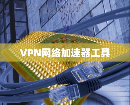 VPN网络加速器工具 VPN网络加速器工具