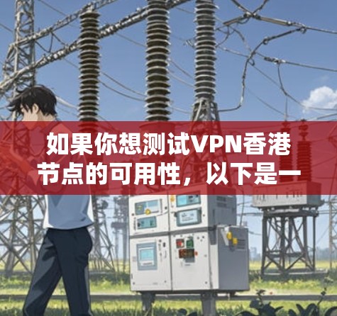如果你想测试VPN香港节点的可用性，以下是一些步骤和建议，帮助你确认VPN服务的质量和性能