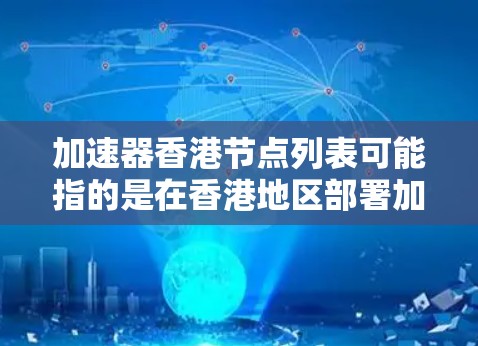 加速器香港节点列表可能指的是在香港地区部署加速器（Accelerator）的节点列表。加速器通常用于优化数据传输、网络性能或计算资源的利用率，具体用途取决于上下文。以下是一些可能的解释和相关信息