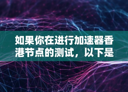 如果你在进行加速器香港节点的测试，以下是一些可能的步骤和方法，帮助你验证节点的连接性和性能
