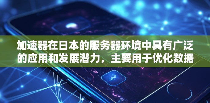 加速器在日本的服务器环境中具有广泛的应用和发展潜力，主要用于优化数据传输和处理，提升网络性能。以下是对加速器在日本服务器环境中的详细分析