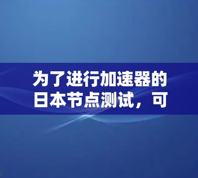 为了进行加速器的日本节点测试，可以按照以下步骤进行