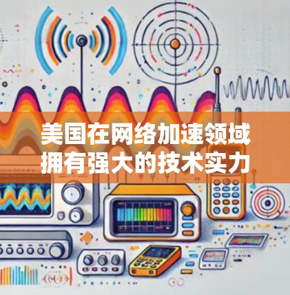 美国在网络加速领域拥有强大的技术实力和广泛的市场布局,这使其在全量式、关键字、路由、内容分发、云、CDN和P2P加速器等多种类型中占据重要地位。以下是对美国网络加速器的详细分析 美国在网络加速领域拥有强大的技术实力和广泛的市场布局,这使其在全量式、关键字、路由、内容分发、云、CDN和P2P加速器等多种类型中占据重要地位。以下是对美国网络加速器的详细分析