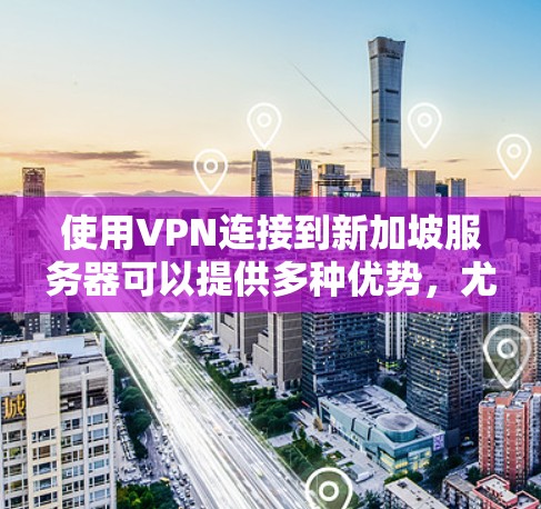 使用VPN连接到新加坡服务器可以提供多种优势,尤其是在隐私保护和安全性方面。以下是使用VPN新加坡连接服务的分步指南 使用VPN连接到新加坡服务器可以提供多种优势,尤其是在隐私保护和安全性方面。以下是使用VPN新加坡连接服务的分步指南
